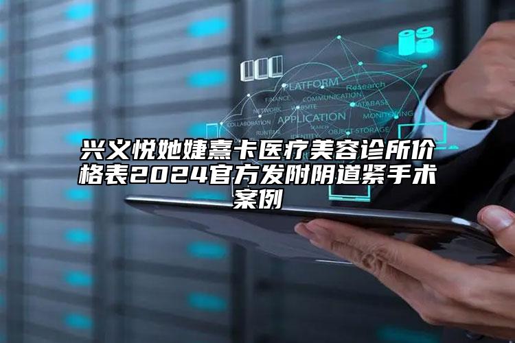 兴义悦她婕熹卡医疗美容诊所价格表2024官方发附阴道紧手术案例