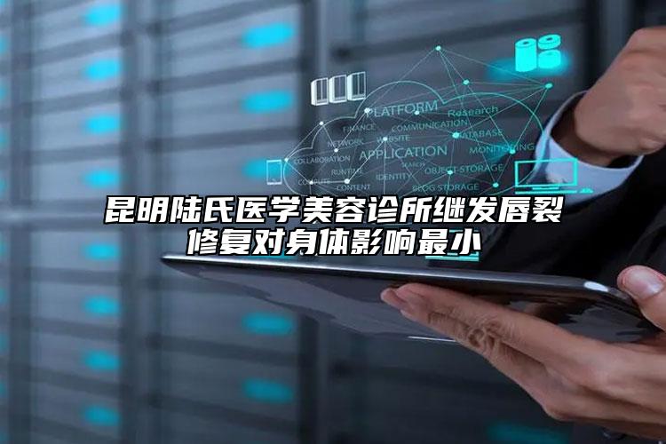 昆明陆氏医学美容诊所继发唇裂修复对身体影响最小