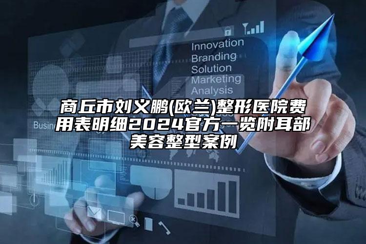 商丘市刘义鹏(欧兰)整形医院费用表明细2024官方一览附耳部美容整型案例