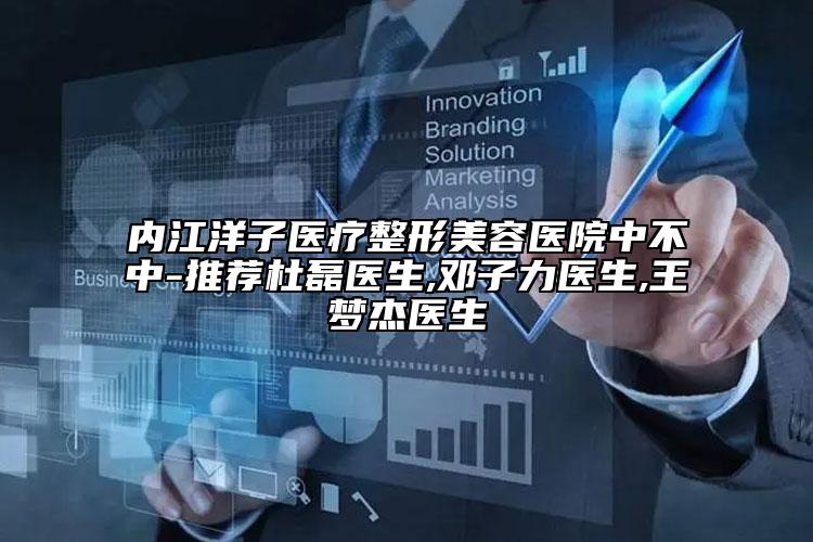 内江洋子医疗整形美容医院中不中-推荐杜磊医生,邓子力医生,王梦杰医生