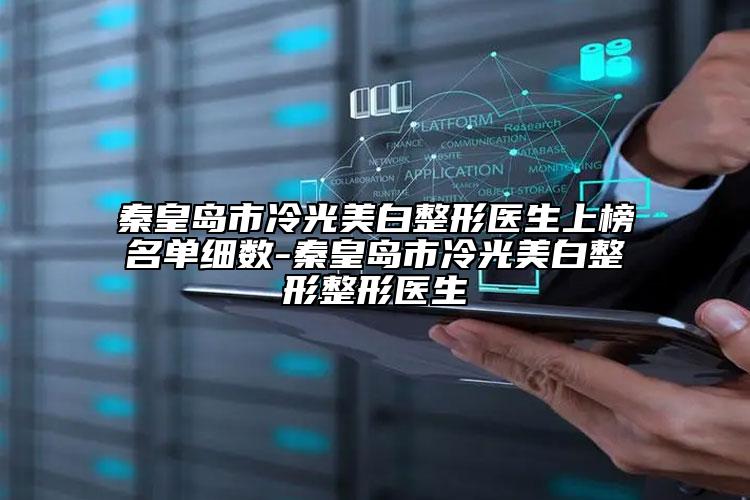 秦皇岛市冷光美白整形医生上榜名单细数-秦皇岛市冷光美白整形整形医生