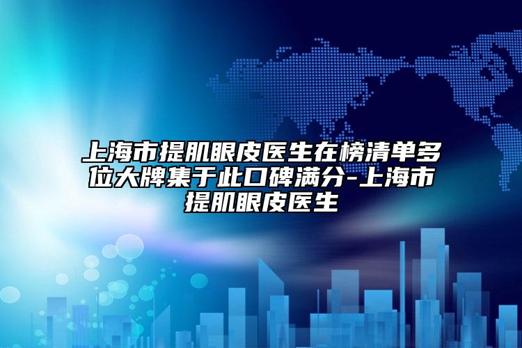 上海市提肌眼皮医生在榜清单多位大牌集于此口碑满分-上海市提肌眼皮医生