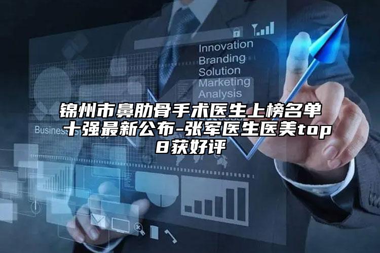锦州市鼻肋骨手术医生上榜名单十强最新公布-张军医生医美top8获好评