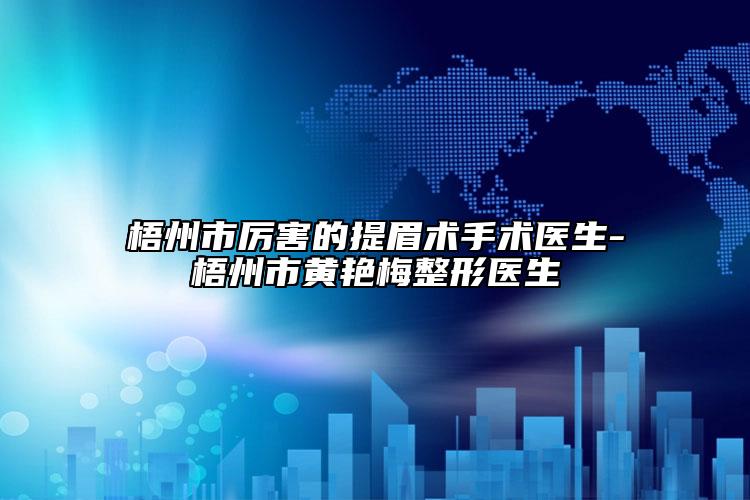 梧州市厉害的提眉术手术医生-梧州市黄艳梅整形医生