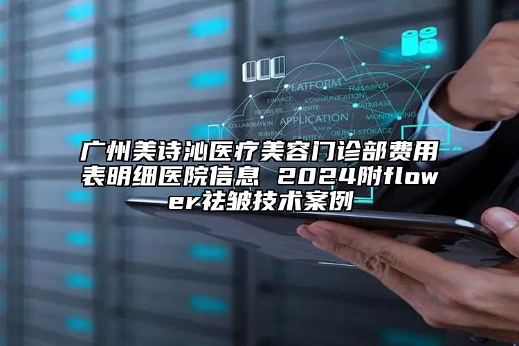 广州美诗沁医疗美容门诊部费用表明细医院信息 2024附flower祛皱技术案例