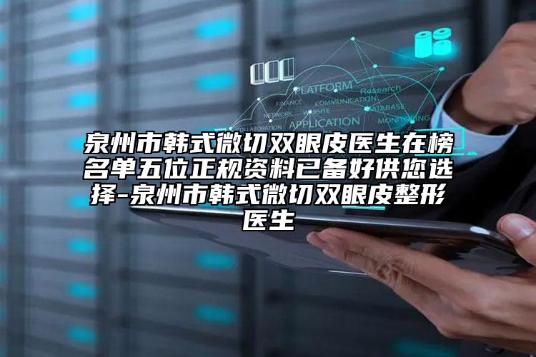 泉州市韩式微切双眼皮医生在榜名单五位正规资料已备好供您选择-泉州市韩式微切双眼皮整形医生