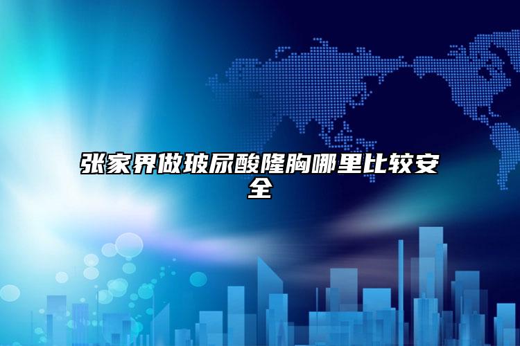 张家界做玻尿酸隆胸哪里比较安全