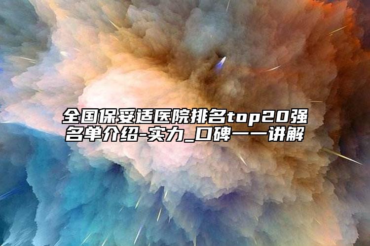 全国保妥适医院排名top20强名单介绍-实力_口碑一一讲解