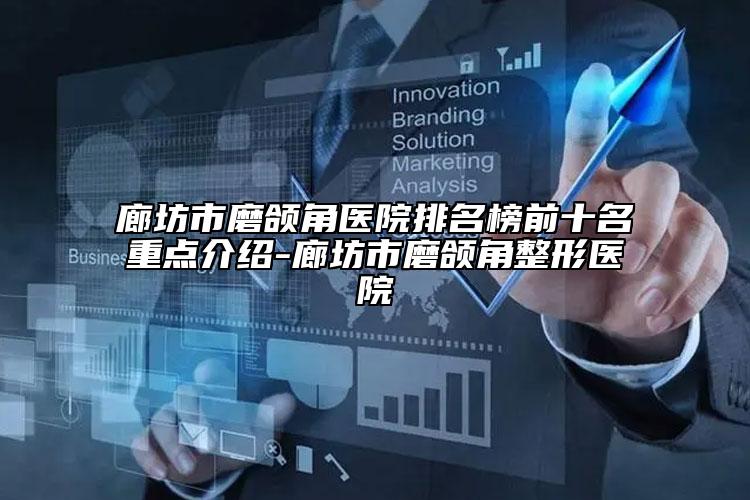 廊坊市磨颌角医院排名榜前十名重点介绍-廊坊市磨颌角整形医院