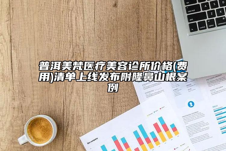 普洱美梵医疗美容诊所价格(费用)清单上线发布附隆鼻山根案例