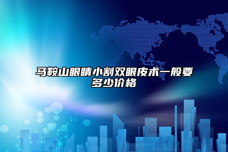 马鞍山眼睛小割双眼皮术一般要多少价格