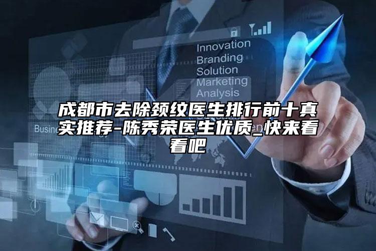 成都市去除颈纹医生排行前十真实推荐-陈秀荣医生优质_快来看看吧