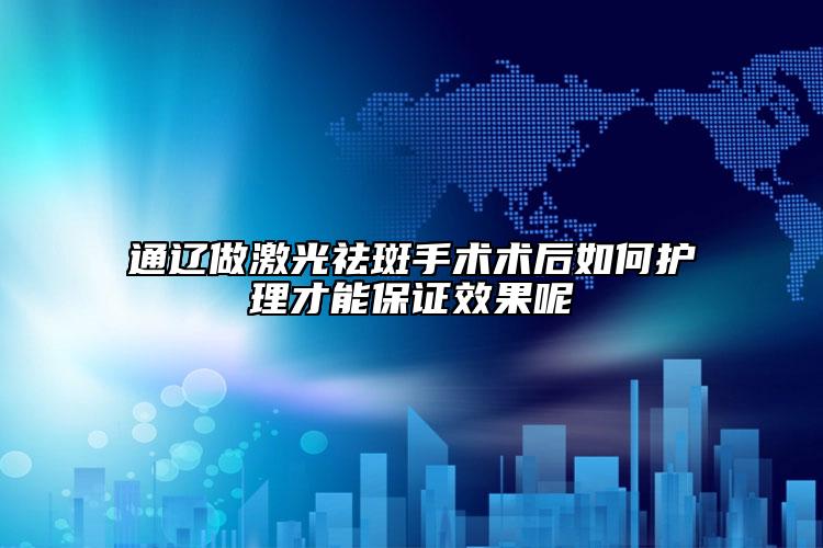 通辽做激光祛斑手术术后如何护理才能保证效果呢