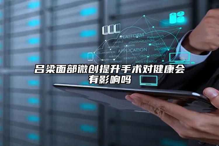 吕梁面部微创提升手术对健康会有影响吗