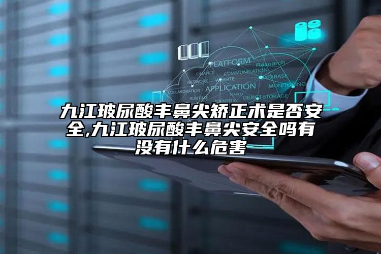 九江玻尿酸丰鼻尖矫正术是否安全,九江玻尿酸丰鼻尖安全吗有没有什么危害