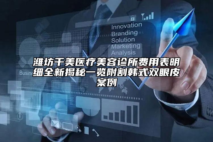 潍坊千美医疗美容诊所费用表明细全新揭秘一览附割韩式双眼皮案例
