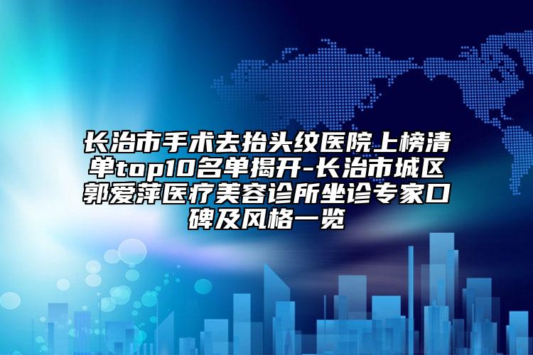 长治市手术去抬头纹医院上榜清单top10名单揭开-长治市城区郭爱萍医疗美容诊所坐诊专家口碑及风格一览