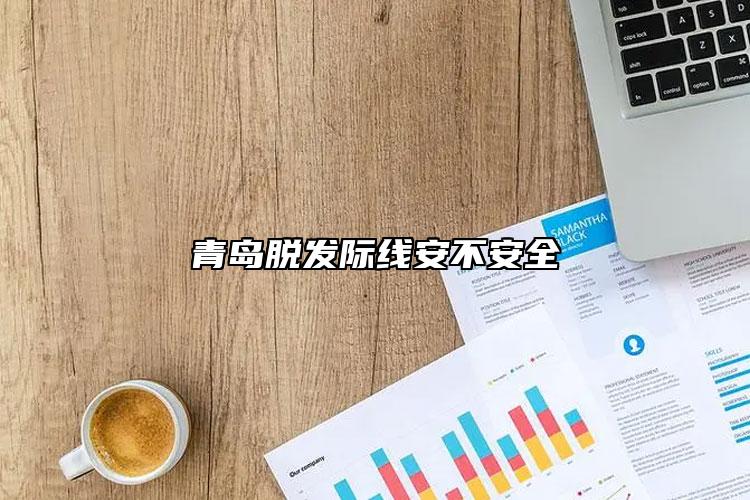 青岛脱发际线安不安全