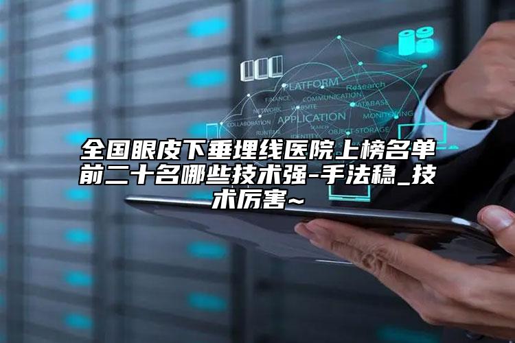 全国眼皮下垂埋线医院上榜名单前二十名哪些技术强-手法稳_技术厉害~