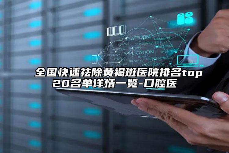 全国快速祛除黄褐斑医院排名top20名单详情一览-口腔医