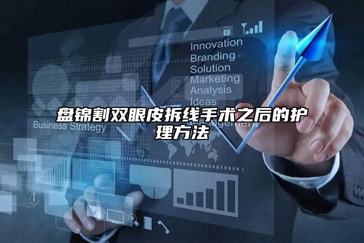 盘锦割双眼皮拆线手术之后的护理方法