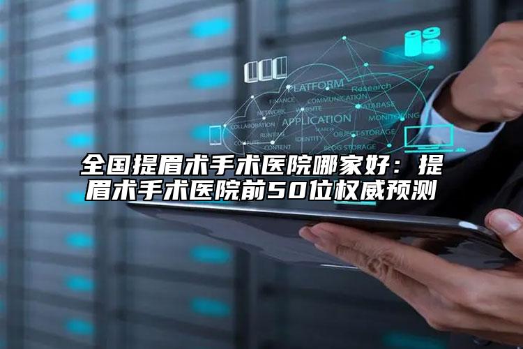 全国提眉术手术医院哪家好：提眉术手术医院前50位权威预测