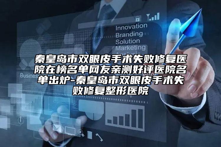 秦皇岛市双眼皮手术失败修复医院在榜名单网友亲测好评医院名单出炉-秦皇岛市双眼皮手术失败修复整形医院