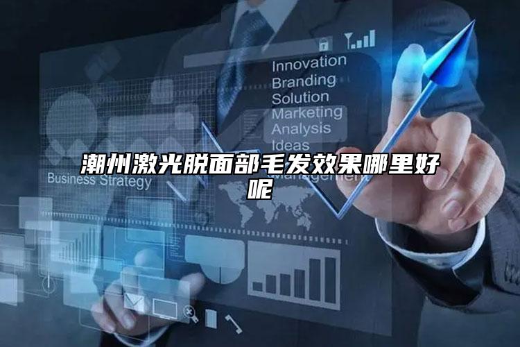 潮州激光脱面部毛发效果哪里好呢