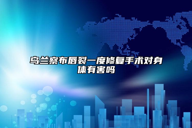 乌兰察布唇裂一度修复手术对身体有害吗