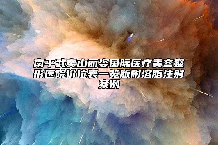 南平武夷山丽姿国际医疗美容整形医院价位表一览版附溶脂注射案例