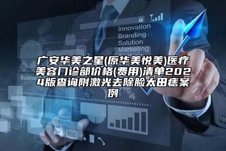 广安华美之星(原华美悦美)医疗美容门诊部价格(费用)清单2024版查询附激光去除脸太田痣案例