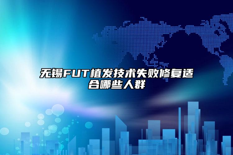 无锡FUT植发技术失败修复适合哪些人群