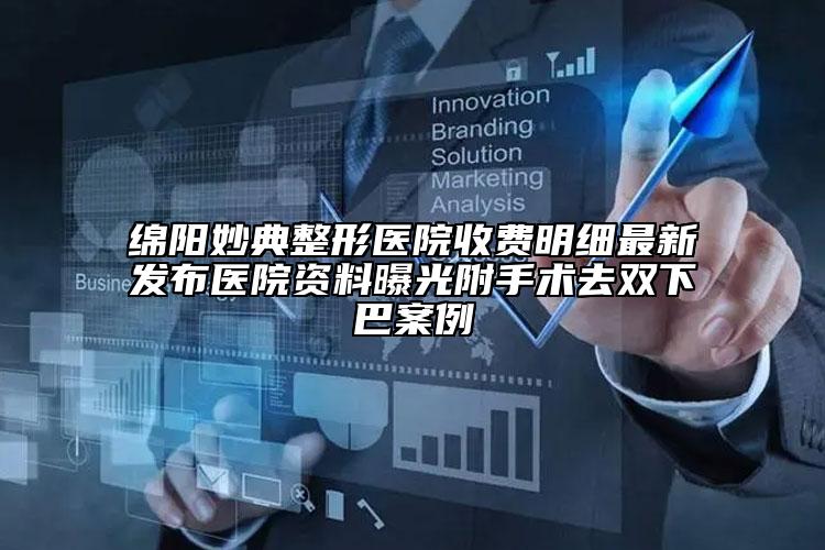 绵阳妙典整形医院收费明细最新发布医院资料曝光附手术去双下巴案例