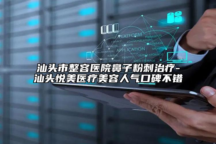 汕头市整容医院鼻子粉刺治疗-汕头悦美医疗美容人气口碑不错