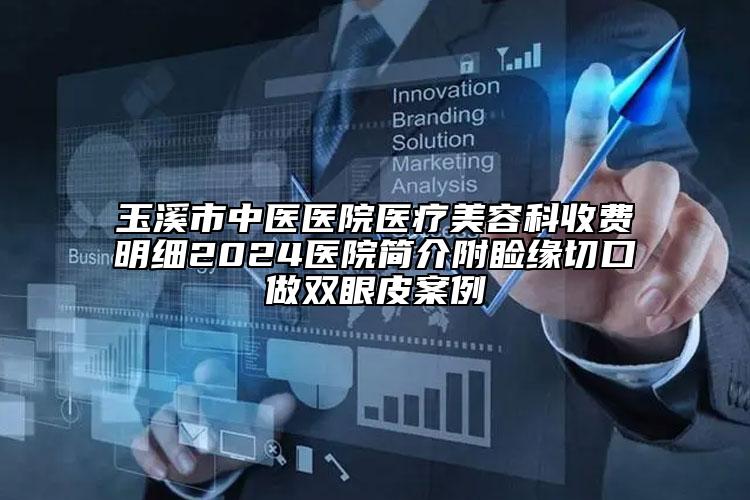 玉溪市中医医院医疗美容科收费明细2024医院简介附睑缘切口做双眼皮案例