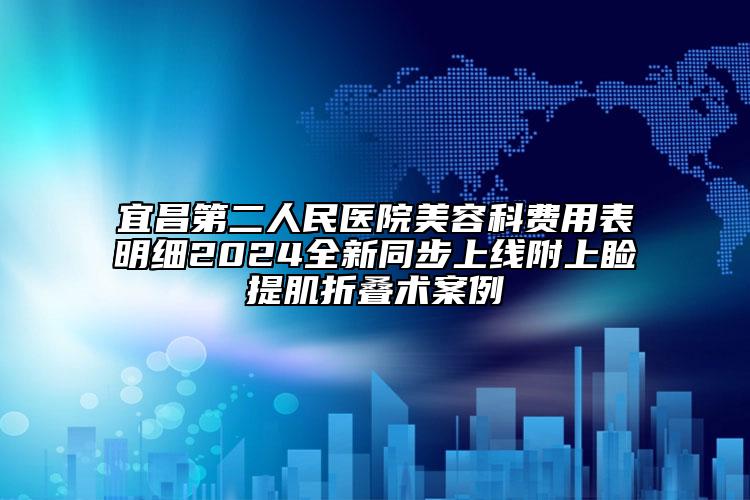 宜昌第二人民医院美容科费用表明细2024全新同步上线附上睑提肌折叠术案例