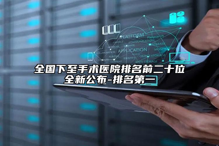 全国下至手术医院排名前二十位全新公布-排名第一