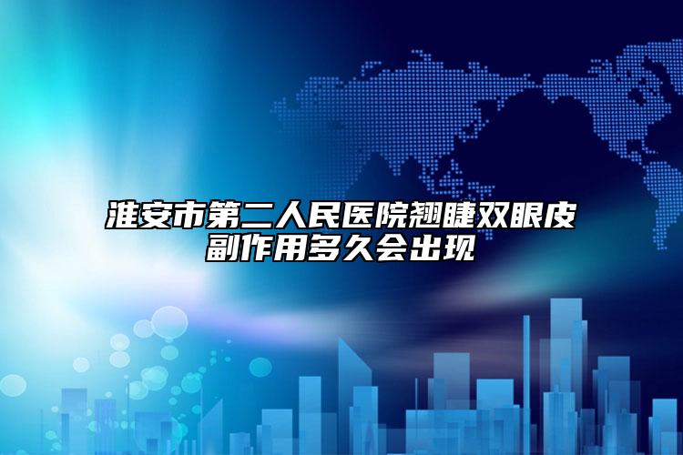 淮安市第二人民医院翘睫双眼皮副作用多久会出现
