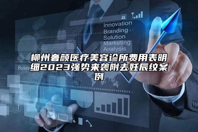 柳州奢颜医疗美容诊所费用表明细2023强势来袭附去妊辰纹案例