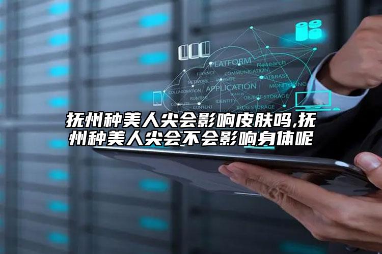 抚州种美人尖会影响皮肤吗,抚州种美人尖会不会影响身体呢