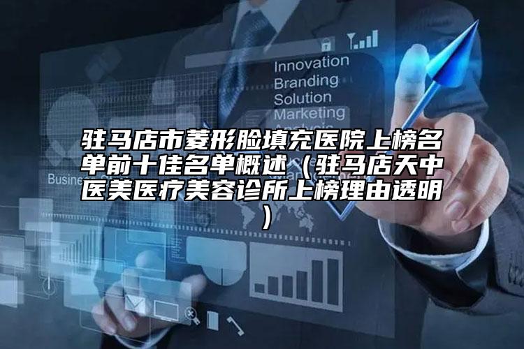 驻马店市菱形脸填充医院上榜名单前十佳名单概述（驻马店天中医美医疗美容诊所上榜理由透明）