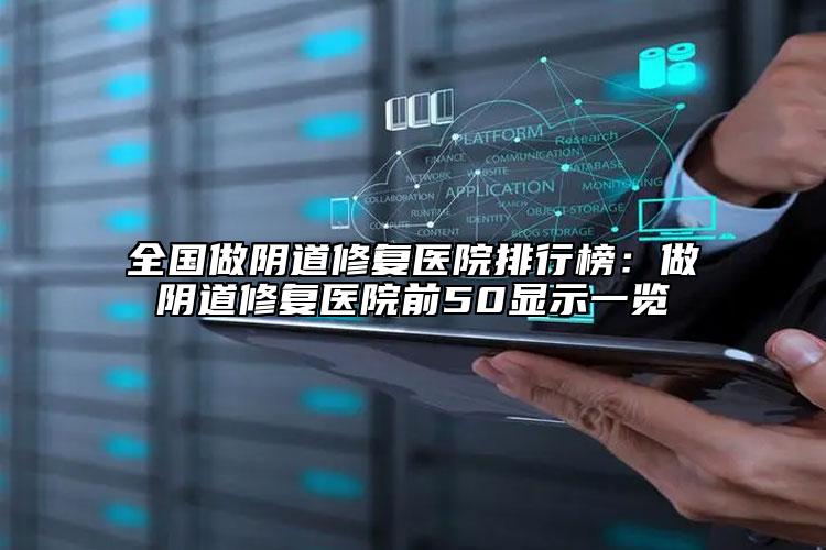 全国做阴道修复医院排行榜：做阴道修复医院前50显示一览