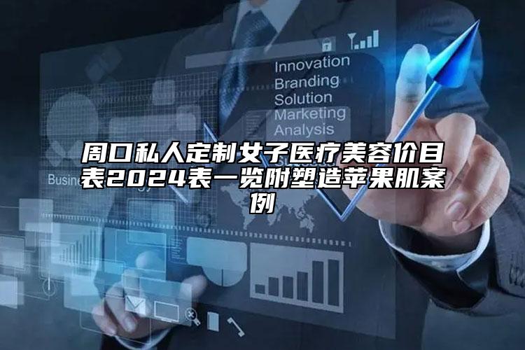 周口私人定制女子医疗美容价目表2024表一览附塑造苹果肌案例