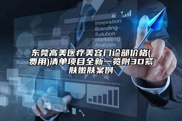 东莞高美医疗美容门诊部价格(费用)清单项目全新一览附3D紧肤嫩肤案例