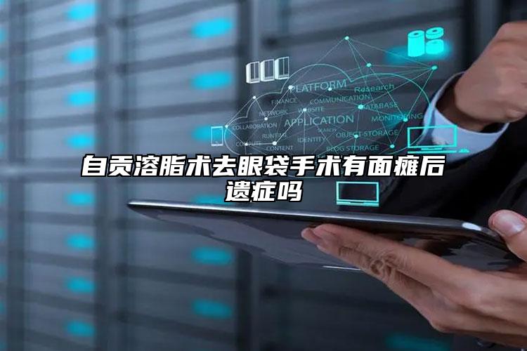 自贡溶脂术去眼袋手术有面瘫后遗症吗