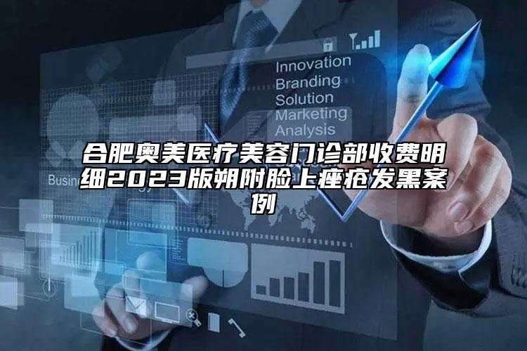 合肥奥美医疗美容门诊部收费明细2023版朔附脸上痤疮发黑案例