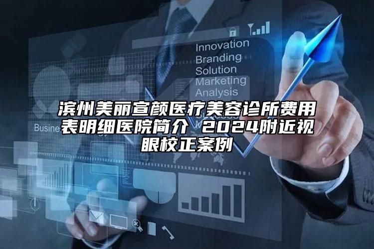 滨州美丽宣颜医疗美容诊所费用表明细医院简介 2024附近视眼校正案例