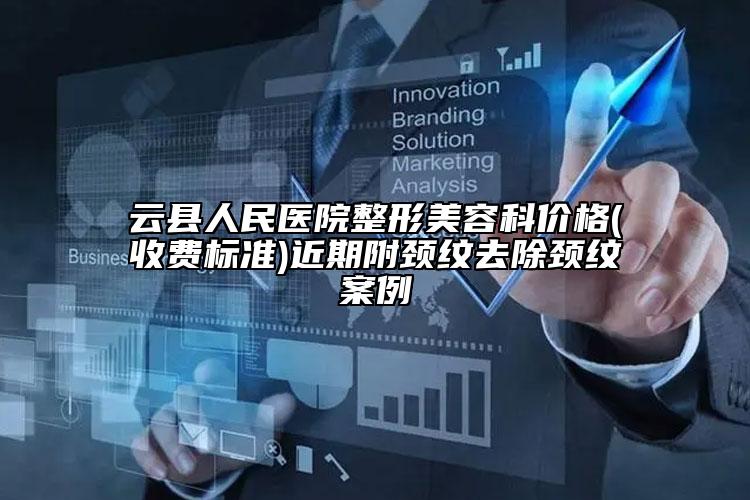 云县人民医院整形美容科价格(收费标准)近期附颈纹去除颈纹案例