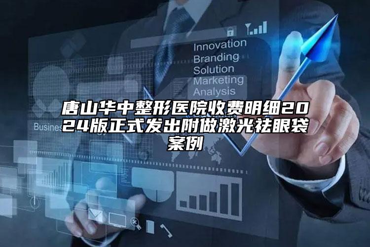 唐山华中整形医院收费明细2024版正式发出附做激光祛眼袋案例