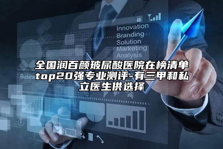 全国润百颜玻尿酸医院在榜清单top20强专业测评-有三甲和私立医生供选择